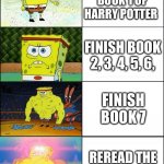 Harry P0tter Books | FINISH BOOK 1 OF HARRY POTTER; FINISH BOOK 2, 3, 4, 5, 6, FINISH BOOK 7; REREAD THE WHOLE SIRES | image tagged in sponge finna commit muder | made w/ Imgflip meme maker