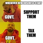 Drake Blank | WHENEVER NEW BUSINESS START; SUPPORT THEM; GOVT. TAX THEM; GOVT. | image tagged in drake blank | made w/ Imgflip meme maker