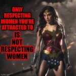Respect | ONLY RESPECTING WOMEN YOU'RE ATTRACTED TO; IS NOT RESPECTING WOMEN | image tagged in badass wonder woman,respect,disrespect,getting respect giving respect,women,memes | made w/ Imgflip meme maker
