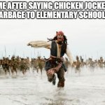 Jack Sparrow Being Chased | ME AFTER SAYING CHICKEN JOCKEY IS GARBAGE TO ELEMENTARY SCHOOLERS: | image tagged in memes,jack sparrow being chased | made w/ Imgflip meme maker