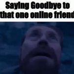 Saying goodbye | Saying Goodbye to that one online friend | image tagged in gifs,willem dafoe looking up | made w/ Imgflip video-to-gif maker