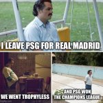 Take that Mbappé | I LEAVE PSG FOR REAL MADRID; WE WENT TROPHYLESS; AND PSG WON THE CHAMPIONS LEAGUE | image tagged in memes,sad pablo escobar,paris,real madrid,champions league,football | made w/ Imgflip meme maker