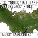 Russia | WHEN YOU REALIZE BLAKE'S 7 IS JUST A SPACE OPERA; BUT WITH MORE TRACKSUITS AND GOPNIKS | image tagged in russia,slavic blake's 7,slavic lives matter | made w/ Imgflip meme maker