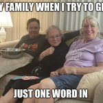 When I Try to Get One Word In | MY FAMILY WHEN I TRY TO GET; JUST ONE WORD IN | image tagged in uhhh what did you say | made w/ Imgflip meme maker