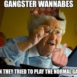 Grandma Finds The Internet | GANGSTER WANNABES; WHEN THEY TRIED TO PLAY THE NORMAL GAMES | image tagged in memes,grandma finds the internet,gangster,hey internet | made w/ Imgflip meme maker