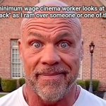 Should this ever be over from now? | How the minimum wage cinema worker looks at me when I yell "sneak attack" as I ram over someone or one of the employees. | image tagged in kurt angle stare,minimum wage,theater,cinema,minecraft movie,minecraft | made w/ Imgflip meme maker