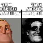 Oh no... | "I'M AN ARTIST,I CAN DRAW ANYTHING..."; "I'M AN ARTIST, I CAN DRAW ANYTHING!" | image tagged in teacher's copy,artist,bruh,oh no,h9nta1 | made w/ Imgflip meme maker