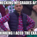 Disappointed Man | ME CHECKING MY GRADES AFTER…. THINKING I ACED THE EXAM | image tagged in disappointed man | made w/ Imgflip meme maker