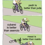 Bike Fall | pedri is better than jude; cubarsi is better than asencio; messi is better than roaldo | image tagged in memes,bike fall | made w/ Imgflip meme maker