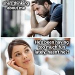 Marriage | I wonder if
she's thinking
about me; He's been having
too much fun
lately, hasn't he?! | image tagged in i wonder if she's thinking of me,memes,marriage,husband,wife | made w/ Imgflip meme maker