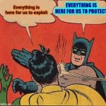 Perspective Is Everything | EVERYTHING IS HERE FOR US TO PROTECT; Everything is here for us to exploit | image tagged in memes,batman slapping robin,perspective,wake up,exploitation,be kind | made w/ Imgflip meme maker