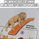 Defeated male leaves | ME WHEN I POST A FUNNY MEME AND IT GETS NO UPVOTES | image tagged in defeated male leaves,memes,imgflip | made w/ Imgflip meme maker