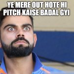 Virat | YE MERE OUT HOTE HI PITCH KAISE BADAL GYI | image tagged in virat | made w/ Imgflip meme maker