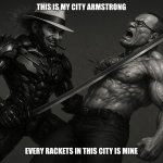 RaidenAlcapone vs Armstrong | THIS IS MY CITY ARMSTRONG; EVERY RACKETS IN THIS CITY IS MINE | image tagged in raidenalcapone vs armstrong | made w/ Imgflip meme maker