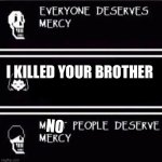 when you kill sans : | NO; I KILLED YOUR BROTHER | image tagged in mercy undertale,undertale papyrus | made w/ Imgflip meme maker