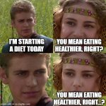 tfykji | I'M STARTING A DIET TODAY; YOU MEAN EATING HEALTHIER, RIGHT? YOU MEAN EATING HEALTHIER, RIGHT...? | image tagged in anakin padme 4 panel | made w/ Imgflip meme maker