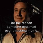 Be the reason someone gets mad