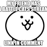 Battle Cats Basic Cat | MY FRIEND HAS A BATTLE CATS STREAM; LINK IN COMMENT | image tagged in battle cats basic cat | made w/ Imgflip meme maker