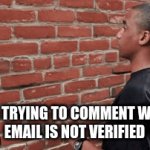 this is also me telling my dad who my crush is | POV: ME TRYING TO COMMENT WHEN MY 
EMAIL IS NOT VERIFIED | image tagged in gifs,wall,email,sad,me,comments | made w/ Imgflip video-to-gif maker