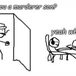Are you a murderer son? | Are you a murderer son? yeah why not | image tagged in oh wow are you actually reading these tags,omg,certified bruh moment | made w/ Imgflip meme maker