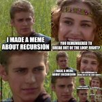 Recursion | I MADE A MEME ABOUT RECURSION; YOU REMEMBERED TO BREAK OUT OF THE LOOP, RIGHT? | image tagged in anakin padme 4 panel | made w/ Imgflip meme maker