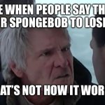 You can only voted for something to win, not lose | ME WHEN PEOPLE SAY THEY VOTED FOR SPONGEBOB TO LOSE THE KCA; THAT’S NOT HOW IT WORKS | image tagged in that's not how it works | made w/ Imgflip meme maker