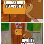 This sign won't stop me, because i cant read | UPVOTE BEGGARS DON'T GET UPVOTES; UPVOTE BEGGARS | image tagged in this sign won't stop me because i cant read | made w/ Imgflip meme maker