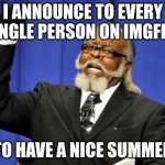 Have a nice summer everyone | I ANNOUNCE TO EVERY SINGLE PERSON ON IMGFLIP; TO HAVE A NICE SUMMER | image tagged in memes,too damn high,summer,announcement | made w/ Imgflip meme maker