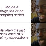 Disappointed Black Guy | Me as a huge fan of an ongoing series; Me when the last book does NOT meet my expectations | image tagged in disappointed black guy | made w/ Imgflip meme maker