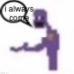 i always come