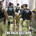 ICE RAID | THE TACO GESTAPO | image tagged in ice raid | made w/ Imgflip meme maker
