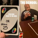 UNO Draw 25 Cards | THE SCHOOL:; FEED REAL FOOD TO THE KIDS | image tagged in memes,uno draw 25 cards | made w/ Imgflip meme maker