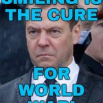 Smiling Is The Cure For World War! | SMILING IS
THE CURE; FOR
WORLD
WAR! | image tagged in angry medvedev,smile,smiling,cure,world war 3,politicians suck | made w/ Imgflip meme maker