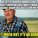 It Ain't much But It's Honest Work | ME AFTER HEARING WARNER BROS DISCOVERY SHAREHOLDERS HAVE SYMBOLICALLY VOTED AGAINST DAVID ZASLAV’S $52M PAY PACKAGE; IT AIN’T MUCH BUT IT’S AN HONEST W | image tagged in it ain't much but it's honest work | made w/ Imgflip meme maker