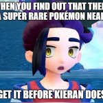 Kieran wants a super rare Pokémon. Get to it first | WHEN YOU FIND OUT THAT THERE IS A SUPER RARE POKÉMON NEARBY, GET IT BEFORE KIERAN DOES | image tagged in suprised kieran face,pokemon | made w/ Imgflip meme maker