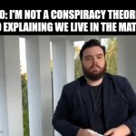 Bro will yap for 5 hours | BRO: I'M NOT A CONSPIRACY THEORIST
BRO EXPLAINING WE LIVE IN THE MATRIX: | image tagged in gifs,stop reading the tags,why are you reading the tags,i told you to stop | made w/ Imgflip video-to-gif maker