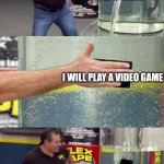 Flex Tape Fail | IM BORED; I WILL PLAY A VIDEO GAME; WHAT GAME SHOULD I PLAY | image tagged in flex tape fail | made w/ Imgflip meme maker