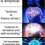 Science is empirical | "science is empirical."; "science is theory-driven."; "science is tentative and self-correcting."; "all knowledge is uncertain and we’re just guessing with better tools." | image tagged in memes,expanding brain | made w/ Imgflip meme maker