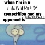 whe i'm in a competition and my opponent is | ARM WRESTLING; BREAKING MY ARM | image tagged in whe i'm in a competition and my opponent is,wrestling,unfair | made w/ Imgflip meme maker