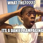 GYATT | WHAT THE????? ITS A DANIEL RAMPAGING | image tagged in gyatt | made w/ Imgflip meme maker