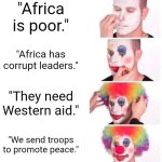 Say no to us imperialism | "Africa is poor."; "Africa has corrupt leaders."; "They need Western aid."; "We send troops to promote peace." | image tagged in memes,clown applying makeup | made w/ Imgflip meme maker