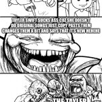 Why is that so true though | HE TAYLER SWIFT FAN BASE! TAYLER SWIFT FAN BASE; TAYLER SWIFT SUCKS ASS CUZ SHE DOESN’T DO ORIGINAL SONGS JUST COPY PASTS THEM CHANGES THEM A BIT AND SAYS THAT IT’S NEW HEHEHE; THE TAYLER SWIFT FAN BASE; THAT ONE DUMBASS WHO MADE A NEW INTERNET WAR | image tagged in memes,hey internet | made w/ Imgflip meme maker