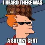 i heard there was a sneaky gent | I HEARD THERE WAS; A SNEAKY GENT | image tagged in memes,futurama fry,there,was,a,gent | made w/ Imgflip meme maker