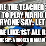 i the best at mario kart! | WERE THE TEACHER SAY TIME TO PLAY MARIO KART; EVERYONE SAY: LET GO! ME BE LIKE:1ST ALL RACE! EVERYONE SAY: A HACKER IN MARIO KART! | image tagged in gifs,mario kart,mario,teacher,everyone | made w/ Imgflip video-to-gif maker