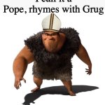 I call it a Pope | I call it a Pope, rhymes with Grug | image tagged in grug | made w/ Imgflip meme maker