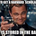 99+ missed calls from harvard | HOW TO GET A HARVARD  SCHOLARSHIP; ¨PEE IS STORED IN THE BALLS¨ | image tagged in memes,leonardo dicaprio cheers | made w/ Imgflip meme maker