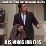 lack of connection | PRODUCERS THAT PLAY THEIR OWN TRACKS; DJS WHOS JOB IT IS | image tagged in john travolta pulp fiction | made w/ Imgflip meme maker