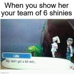 shiny or gtfo | When you show her your team of 6 shinies | image tagged in my skirt got a bit wet,pokemon,pokemon memes,naughty,pokemon sun and moon,funny memes | made w/ Imgflip meme maker
