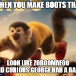 Boots the Monkey in a new Dora movie | WHEN YOU MAKE BOOTS THAT; LOOK LIKE ZOBOOMAFOO AND CURIOUS GEORGE HAD A BABY | image tagged in boots the monkey | made w/ Imgflip meme maker