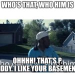 pov when Tyler the creator Sees p.diddy | WHO'S THAT, WHO HIM IS; OHHHH! THAT'S P. DIDDY. I LIKE YOUR BASEMENT! | image tagged in tyler the creator - who dat boy,p diddy | made w/ Imgflip meme maker